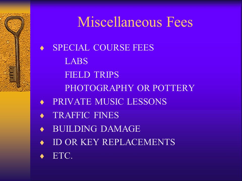 Miscellaneous Fees  SPECIAL COURSE FEES LABS FIELD TRIPS PHOTOGRAPHY OR POTTERY  PRIVATE MUSIC LESSONS  TRAFFIC FINES  BUILDING DAMAGE  ID OR KEY REPLACEMENTS  ETC.
