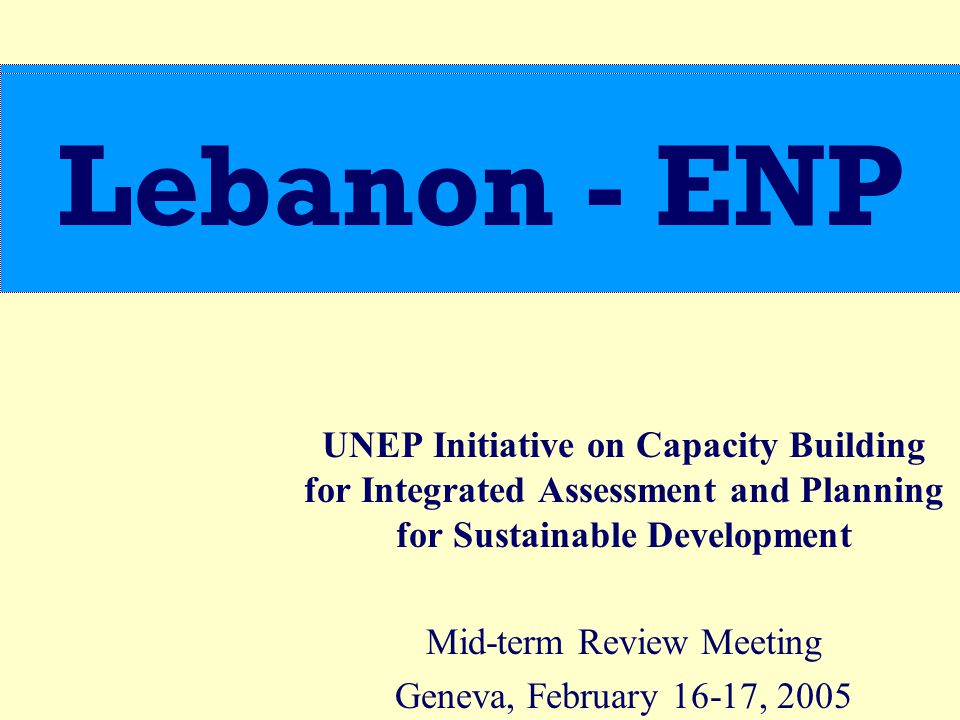UNEP Initiative on Capacity Building for Integrated Assessment and Planning for Sustainable Development Mid-term Review Meeting Geneva, February 16-17, 2005 Lebanon - ENP