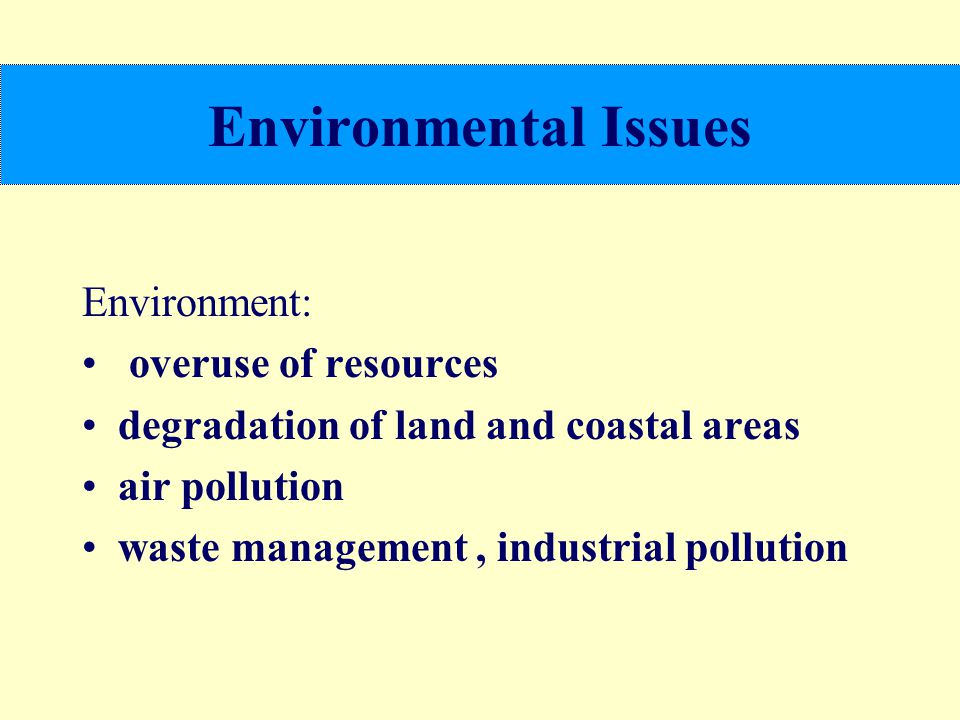 Environmental Issues Environment: overuse of resources degradation of land and coastal areas air pollution waste management, industrial pollution