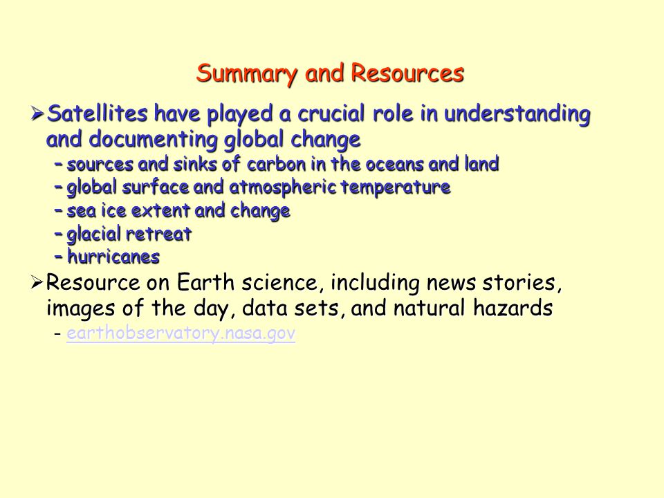 Summary and Resources  Satellites have played a crucial role in understanding and documenting global change –sources and sinks of carbon in the oceans and land –global surface and atmospheric temperature –sea ice extent and change –glacial retreat –hurricanes  Resource on Earth science, including news stories, images of the day, data sets, and natural hazards – earthobservatory.nasa.gov earthobservatory.nasa.gov