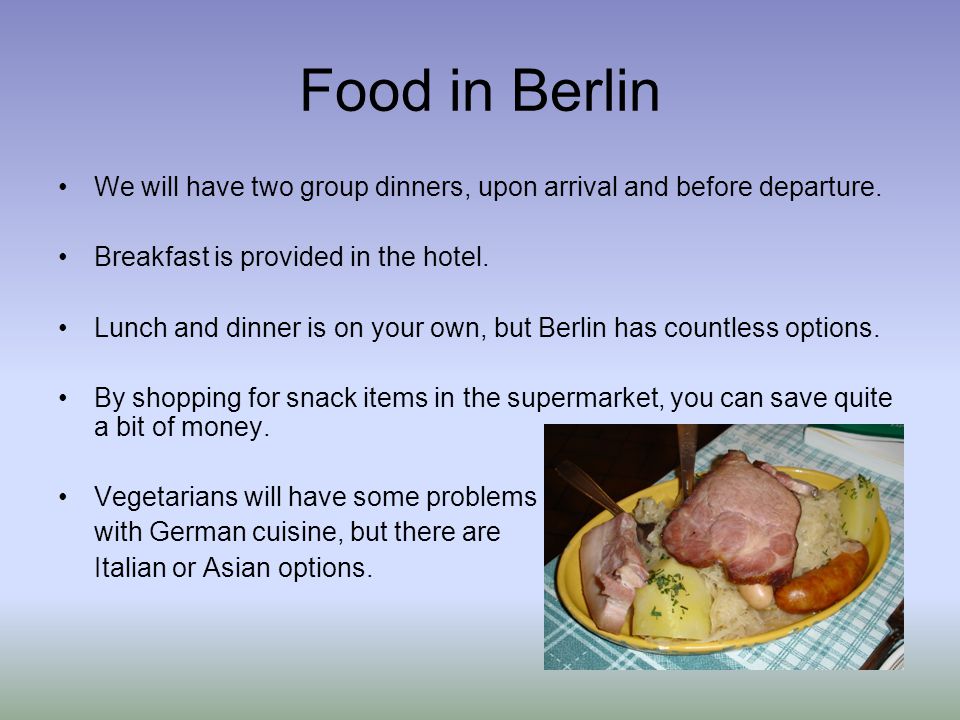 Food in Berlin We will have two group dinners, upon arrival and before departure.