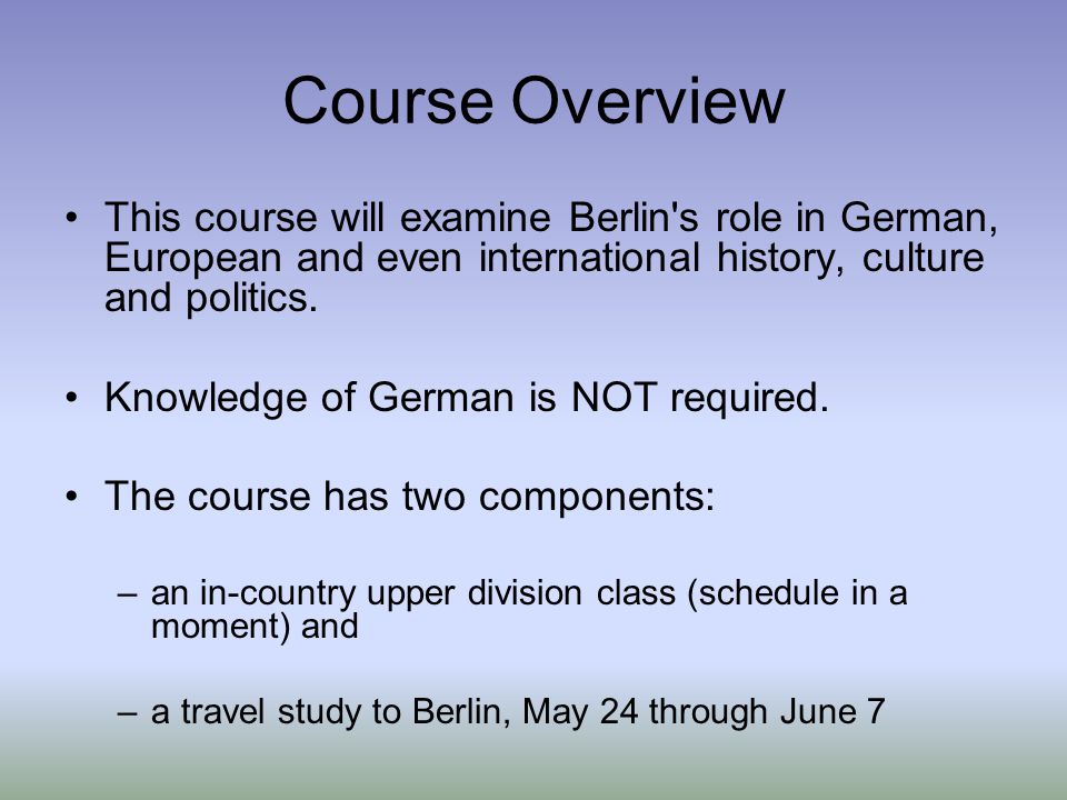 Course Overview This course will examine Berlin s role in German, European and even international history, culture and politics.