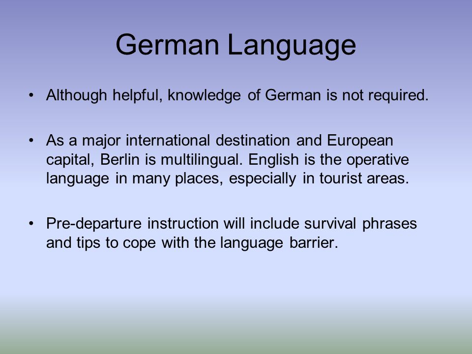 German Language Although helpful, knowledge of German is not required.