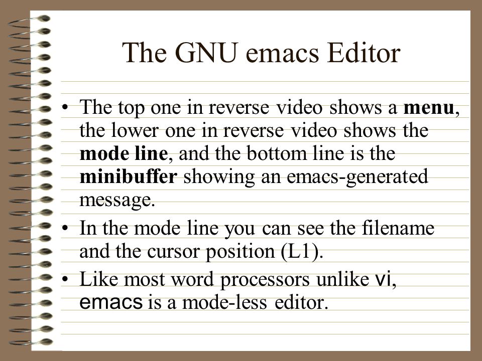 The GNU emacs Editor The top one in reverse video shows a menu, the lower one in reverse video shows the mode line, and the bottom line is the minibuffer showing an emacs-generated message.