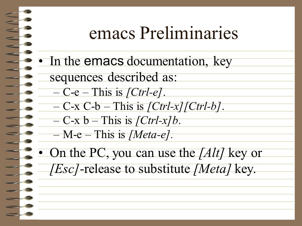 emacs Preliminaries In the emacs documentation, key sequences described as: –C-e – This is [Ctrl-e].