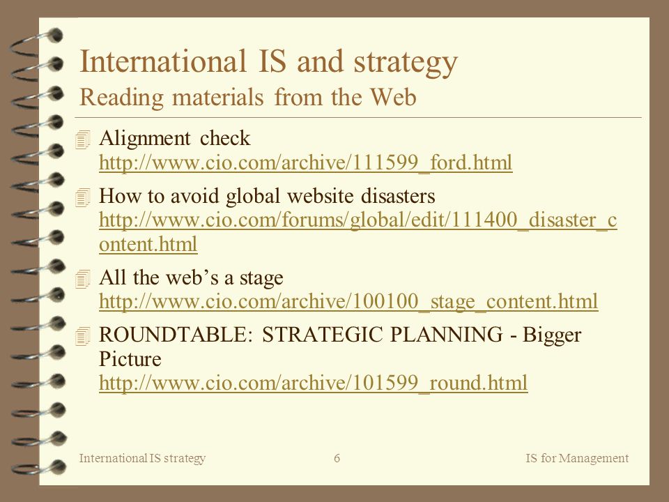 International IS strategyIS for Management6 International IS and strategy Reading materials from the Web 4 Alignment check How to avoid global website disasters   ontent.html   ontent.html 4 All the web’s a stage ROUNDTABLE: STRATEGIC PLANNING - Bigger Picture