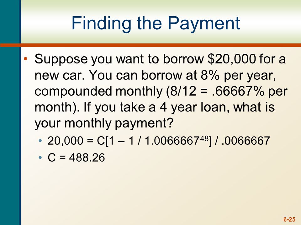 6-25 Finding the Payment Suppose you want to borrow $20,000 for a new car.