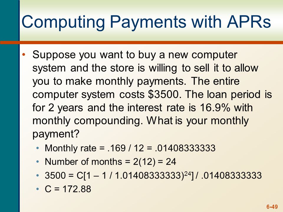 6-49 Computing Payments with APRs Suppose you want to buy a new computer system and the store is willing to sell it to allow you to make monthly payments.