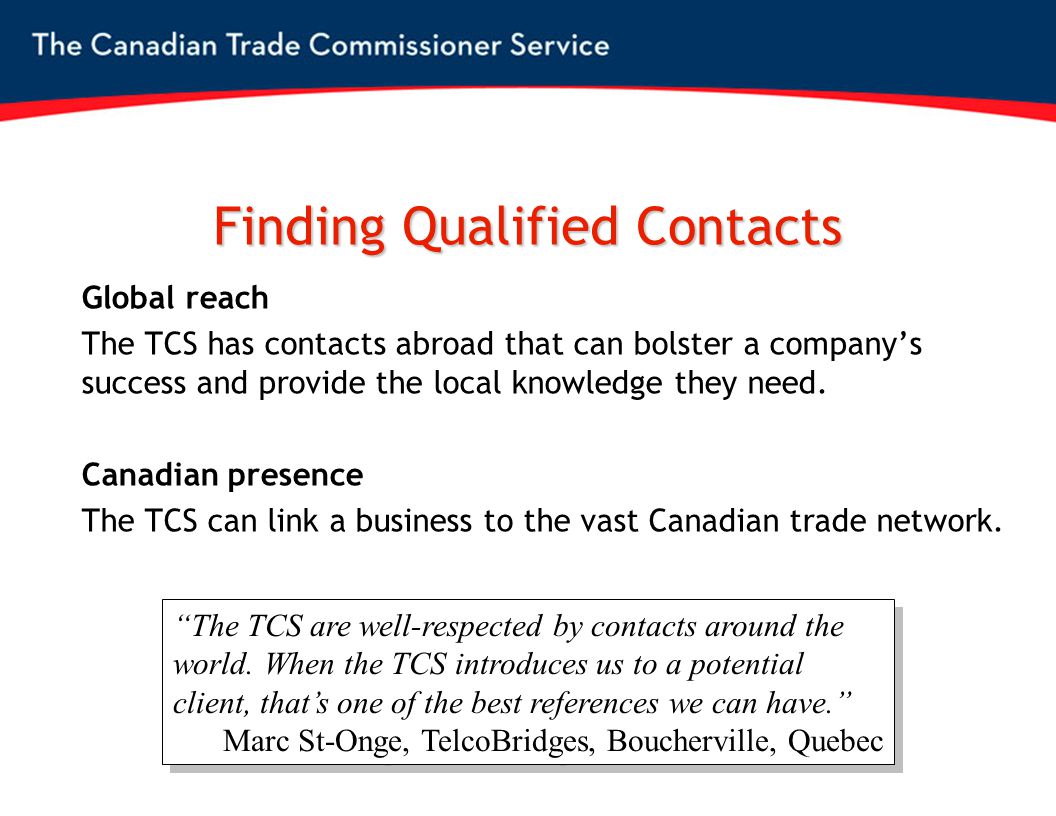 Finding Qualified Contacts Global reach The TCS has contacts abroad that can bolster a company’s success and provide the local knowledge they need.