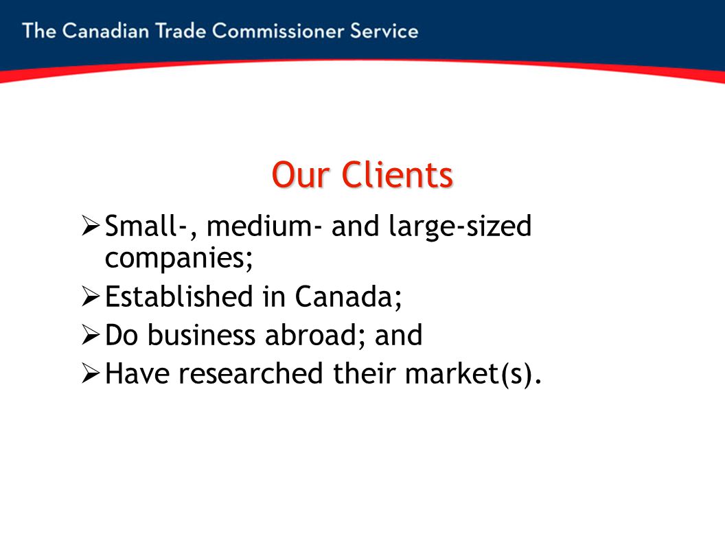 Our Clients  Small-, medium- and large-sized companies;  Established in Canada;  Do business abroad; and  Have researched their market(s).