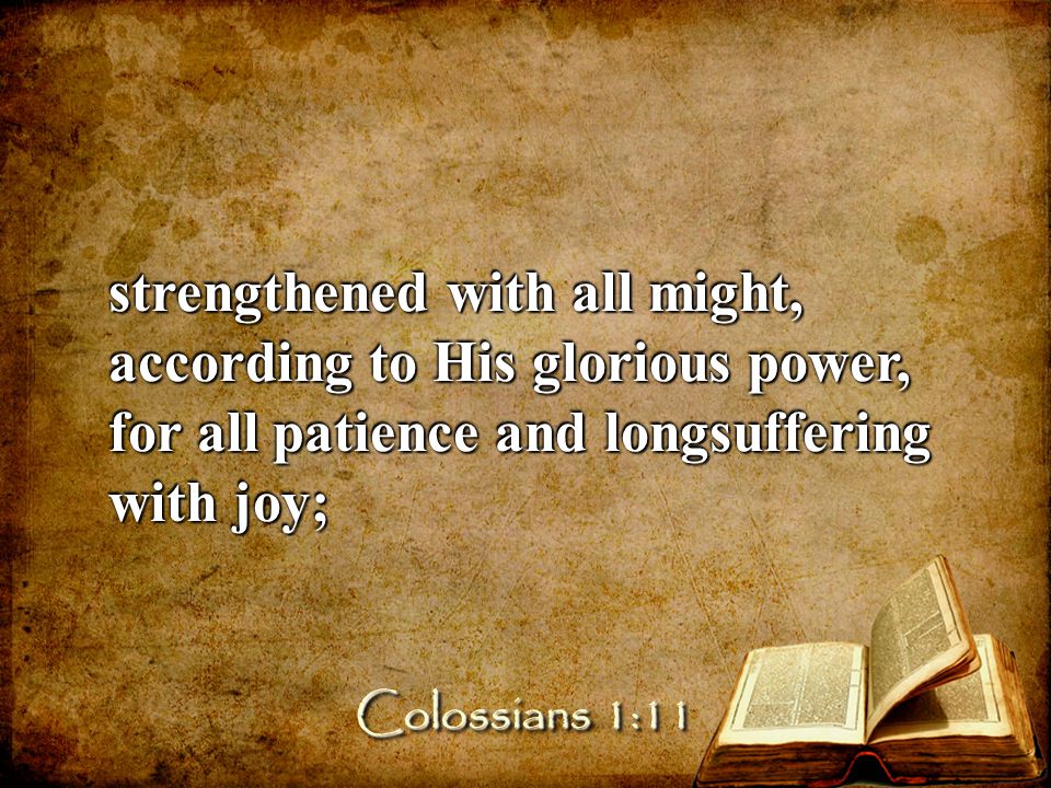 strengthened with all might, according to His glorious power, for all patience and longsuffering with joy; Colossians 1:11