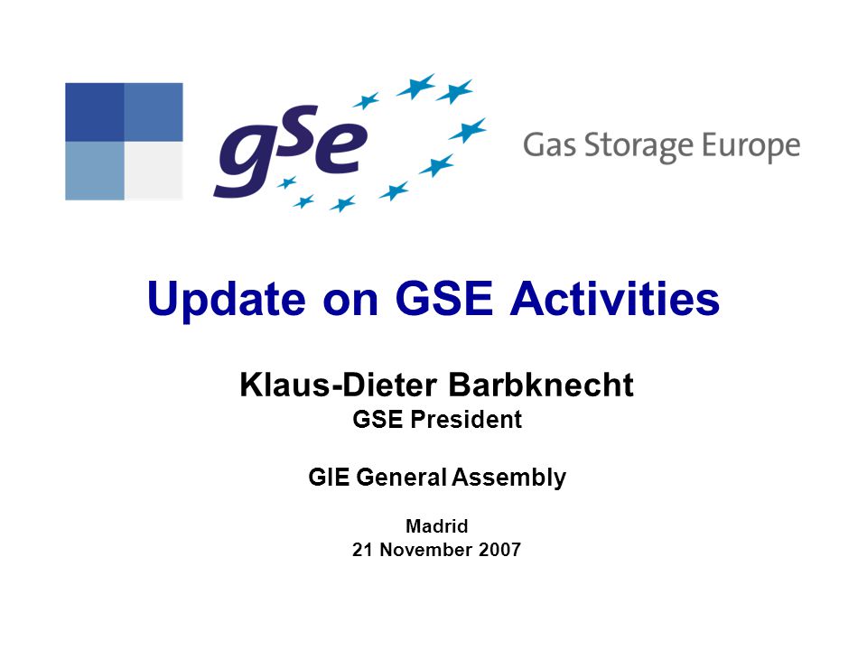 Update on GSE Activities Klaus-Dieter Barbknecht GSE President GIE General Assembly Madrid 21 November 2007