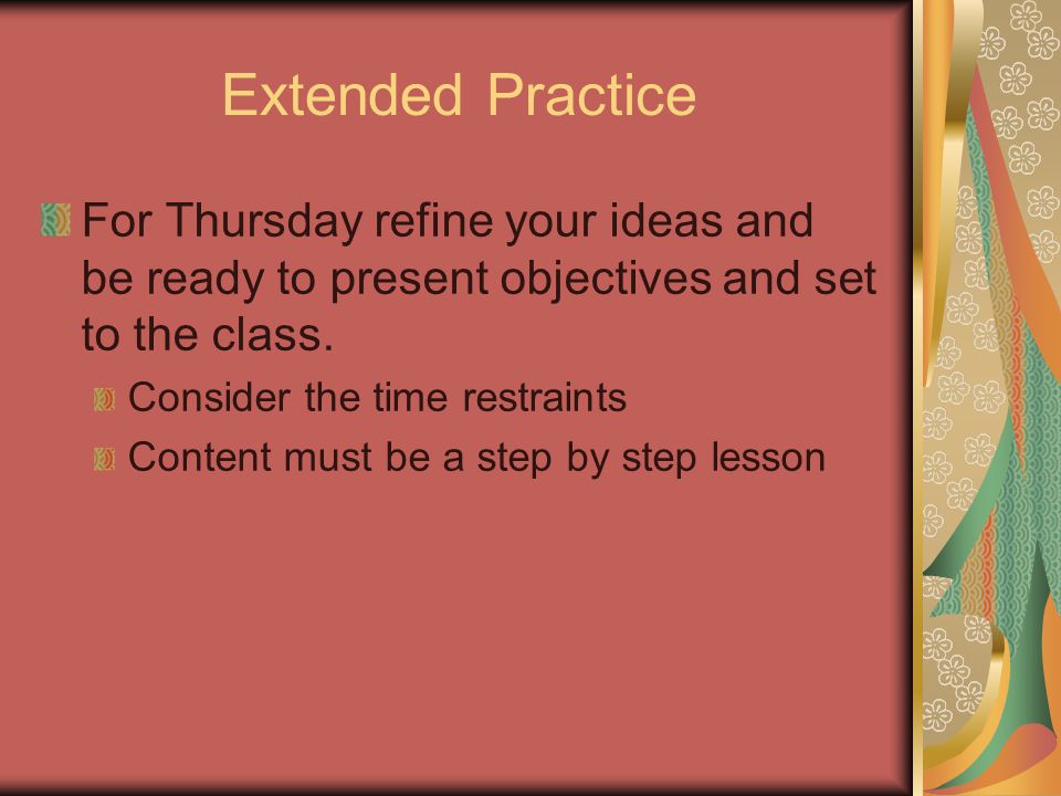 Extended Practice For Thursday refine your ideas and be ready to present objectives and set to the class.