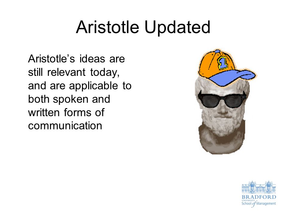 Aristotle Updated Aristotle’s ideas are still relevant today, and are applicable to both spoken and written forms of communication