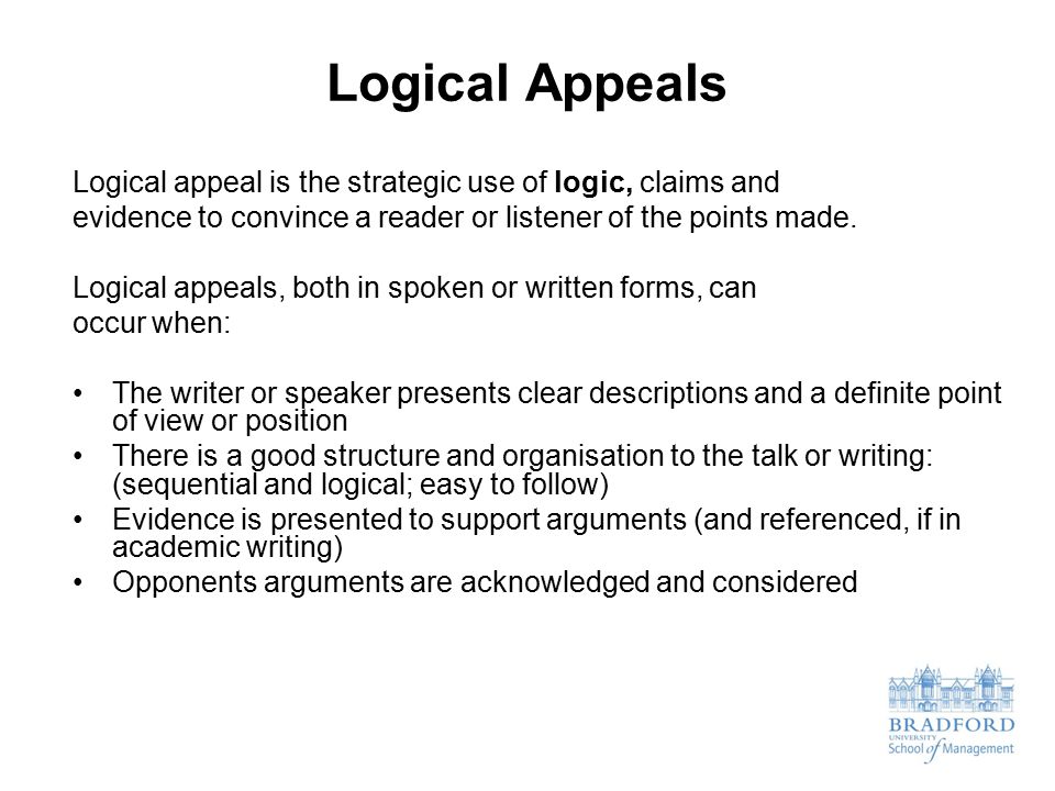 Logical Appeals Logical appeal is the strategic use of logic, claims and evidence to convince a reader or listener of the points made.