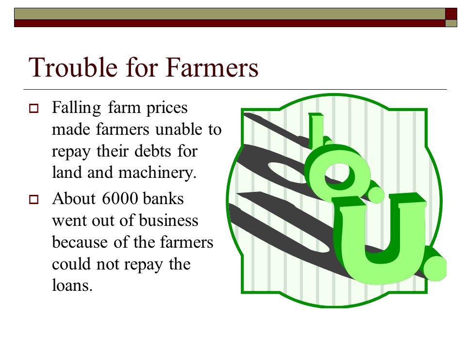 Trouble for Farmers  Falling farm prices made farmers unable to repay their debts for land and machinery.