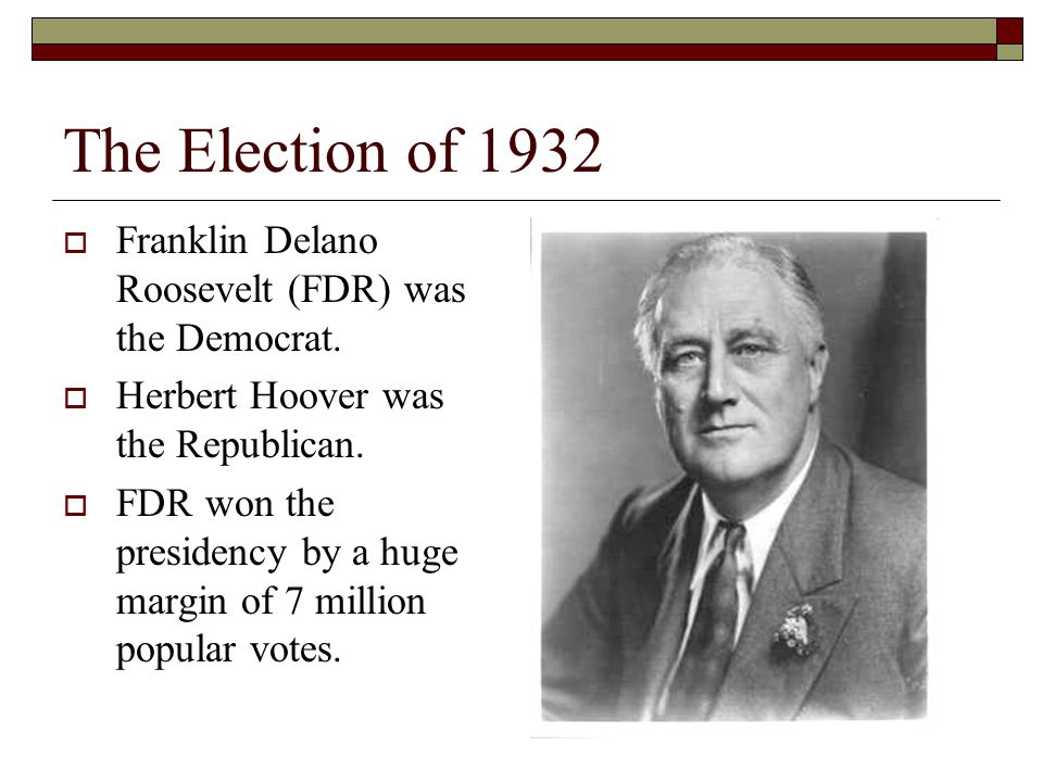The Election of 1932  Franklin Delano Roosevelt (FDR) was the Democrat.