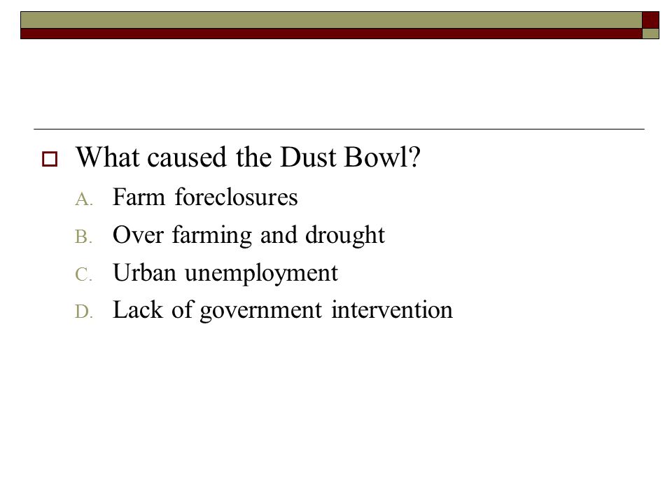  What caused the Dust Bowl. A. Farm foreclosures B.
