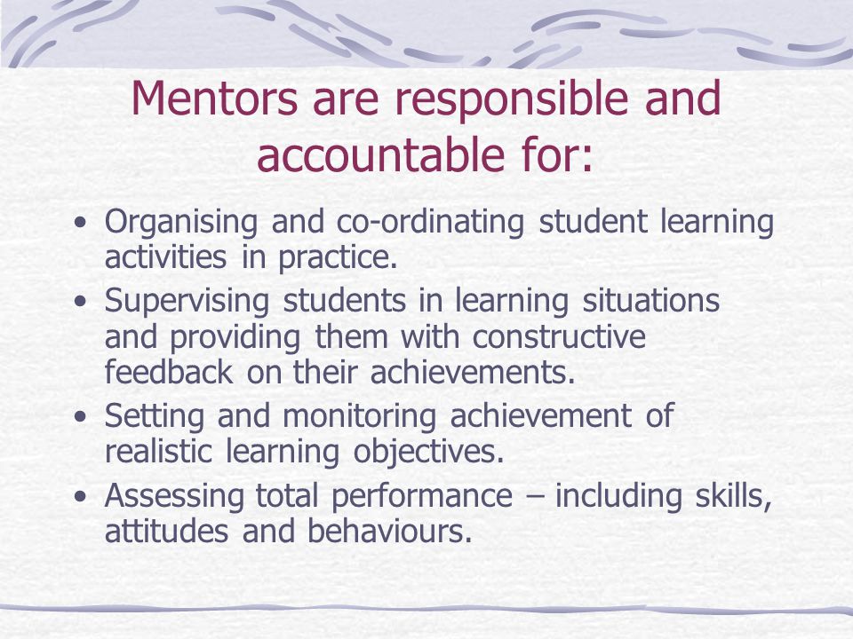 Mentors are responsible and accountable for: Organising and co-ordinating student learning activities in practice.