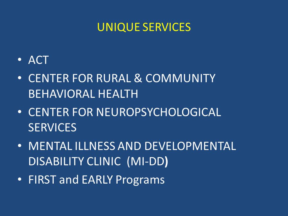 UNIQUE SERVICES ACT CENTER FOR RURAL & COMMUNITY BEHAVIORAL HEALTH CENTER FOR NEUROPSYCHOLOGICAL SERVICES MENTAL ILLNESS AND DEVELOPMENTAL DISABILITY CLINIC (MI-DD) FIRST and EARLY Programs