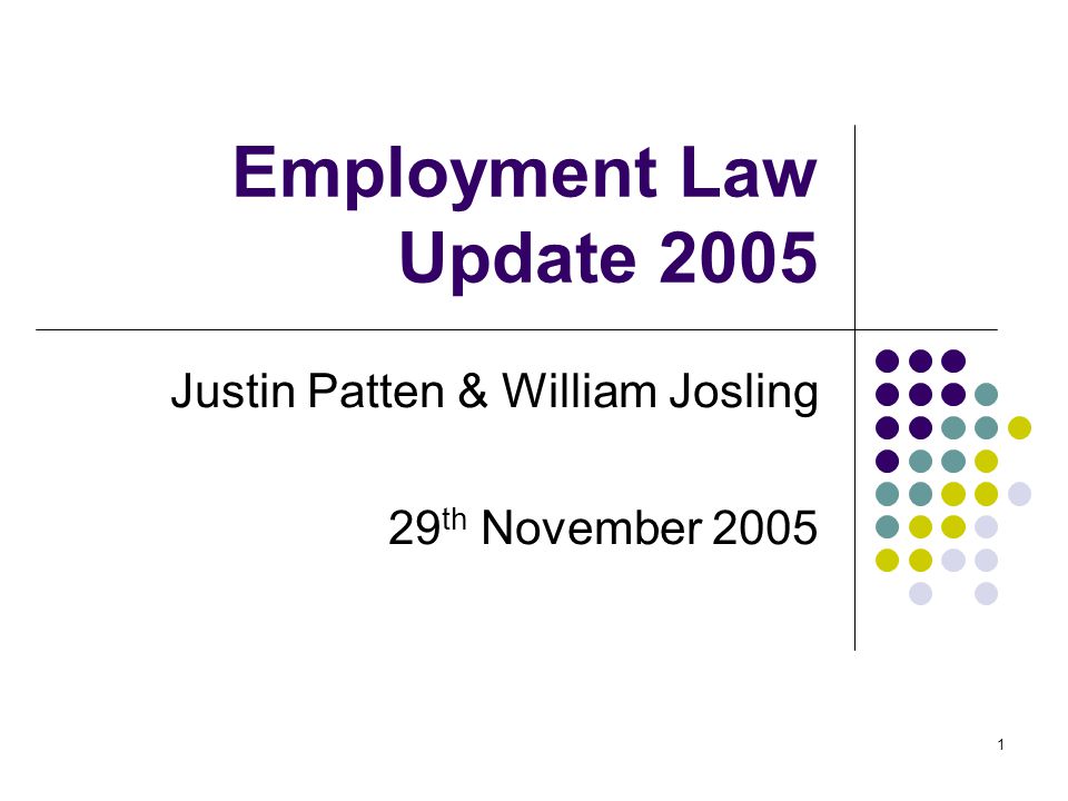 1 Employment Law Update 2005 Justin Patten & William Josling 29 th November 2005