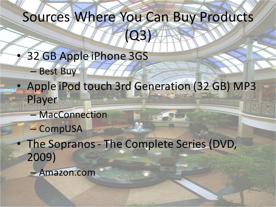 Sources Where You Can Buy Products (Q3) 32 GB Apple iPhone 3GS – Best Buy Apple iPod touch 3rd Generation (32 GB) MP3 Player – MacConnection – CompUSA The Sopranos - The Complete Series (DVD, 2009) – Amazon.com