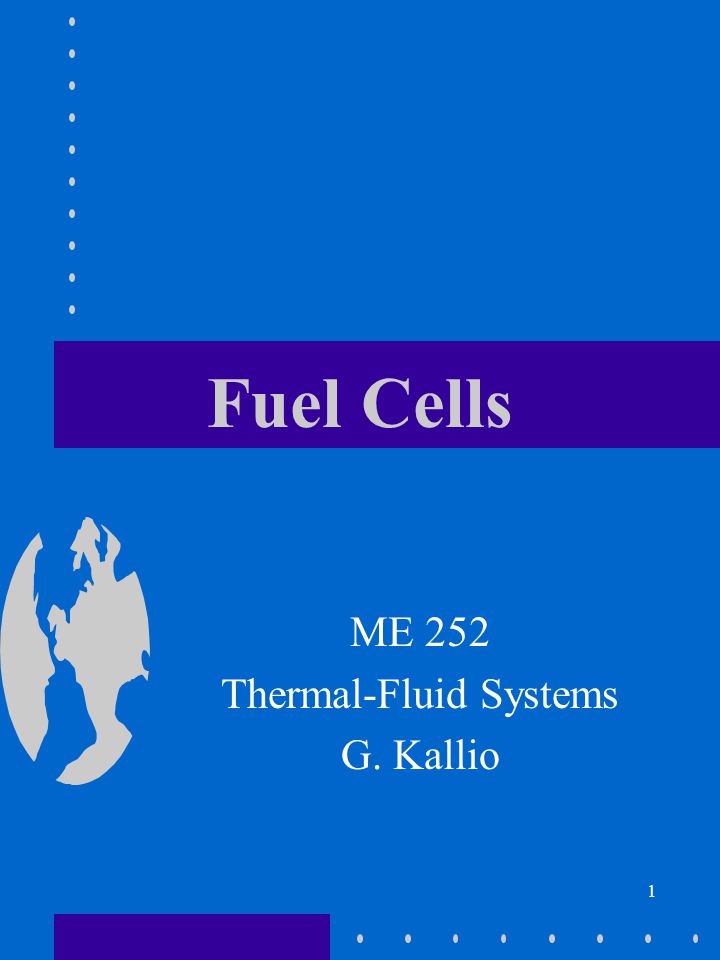 1 Fuel Cells ME 252 Thermal-Fluid Systems G. Kallio