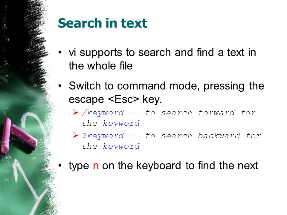 Search in text vi supports to search and find a text in the whole file Switch to command mode, pressing the escape key.