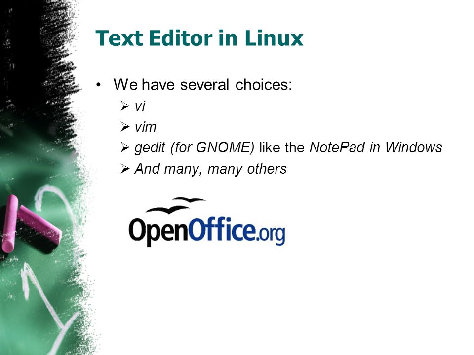 Text Editor in Linux We have several choices:  vi  vim  gedit (for GNOME) like the NotePad in Windows  And many, many others