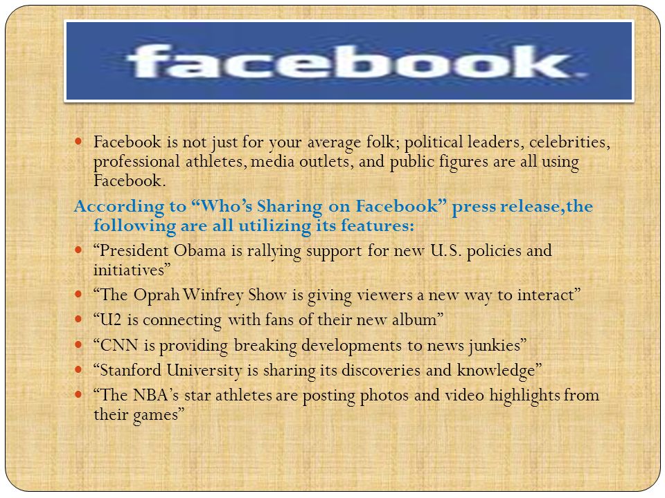 Facebook is not just for your average folk; political leaders, celebrities, professional athletes, media outlets, and public figures are all using Facebook.