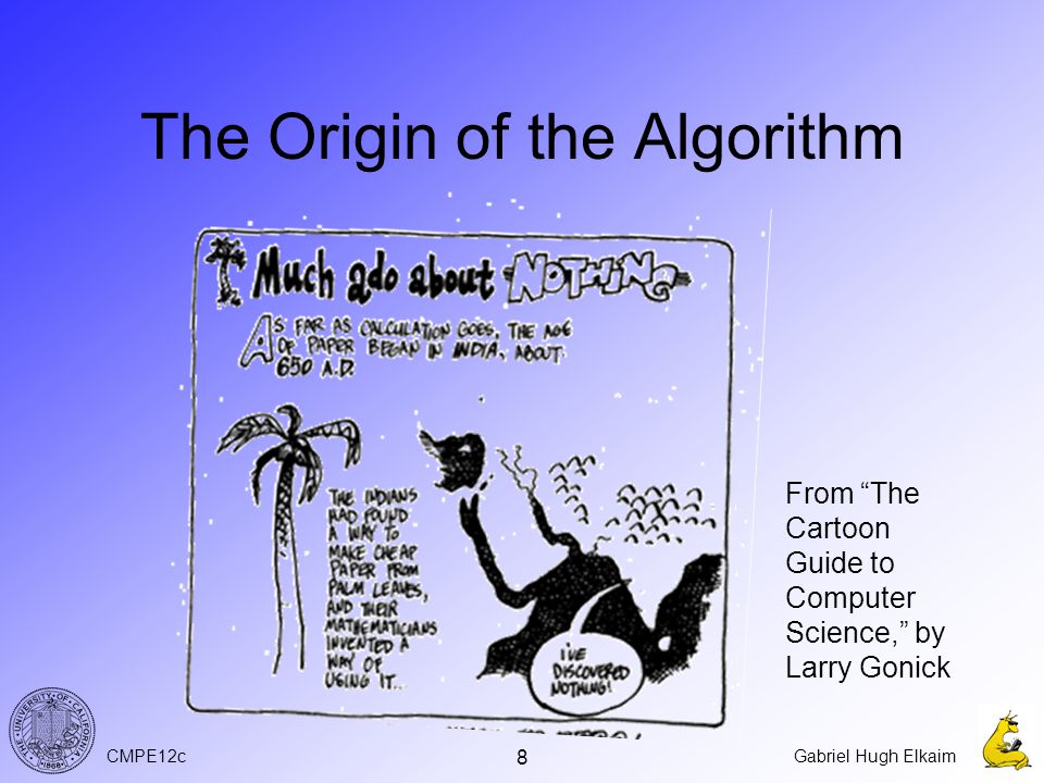 CMPE12cGabriel Hugh Elkaim 8 The Origin of the Algorithm From The Cartoon Guide to Computer Science, by Larry Gonick