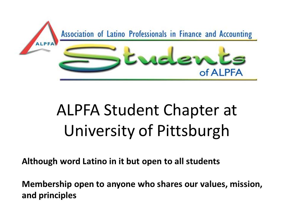 ALPFA Student Chapter at University of Pittsburgh Although word Latino in it but open to all students Membership open to anyone who shares our values, mission, and principles