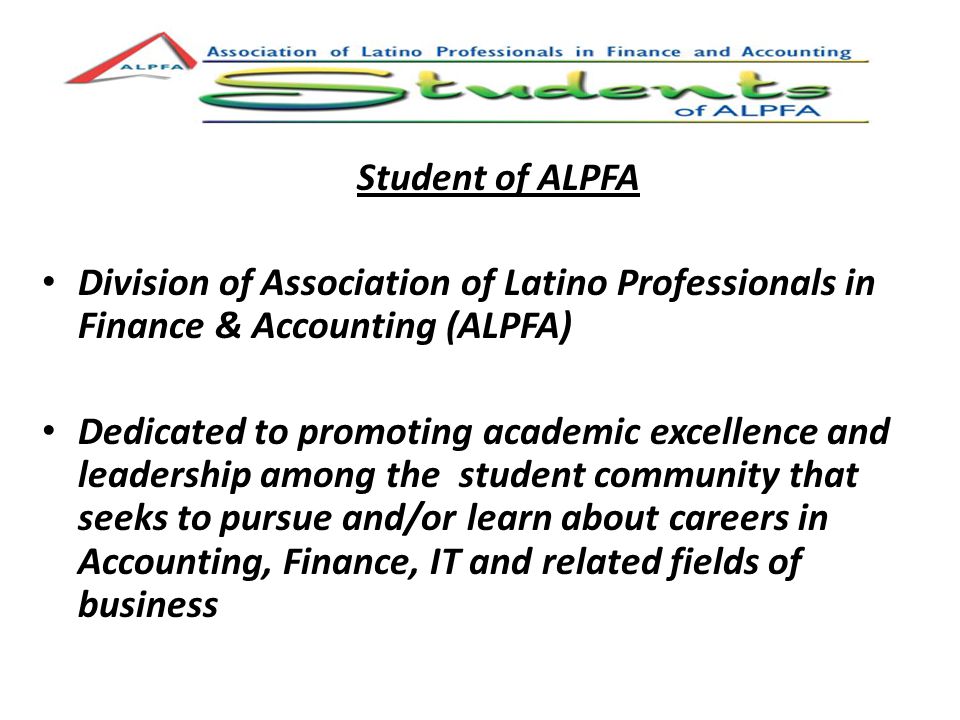 Student of ALPFA Division of Association of Latino Professionals in Finance & Accounting (ALPFA) Dedicated to promoting academic excellence and leadership among the student community that seeks to pursue and/or learn about careers in Accounting, Finance, IT and related fields of business