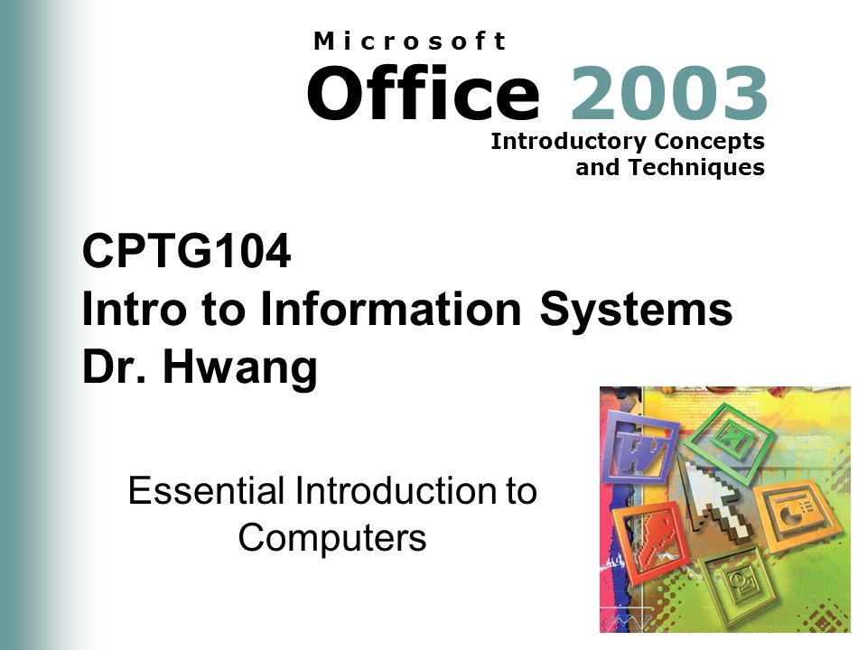 Office 2003 Introductory Concepts and Techniques M i c r o s o f t CPTG104 Intro to Information Systems Dr.