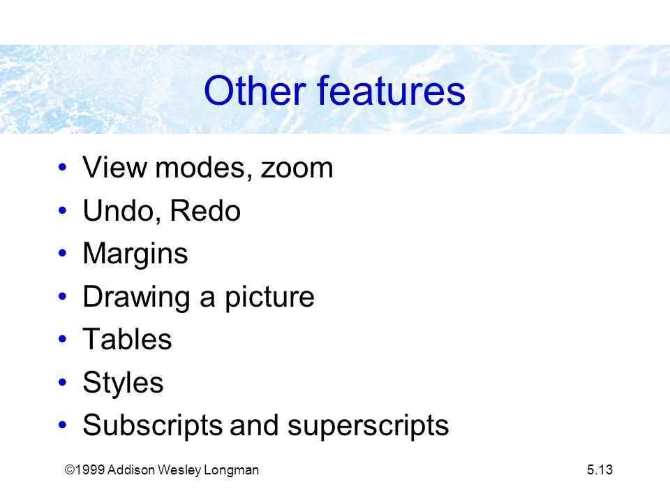 ©1999 Addison Wesley Longman5.13 Other features View modes, zoom Undo, Redo Margins Drawing a picture Tables Styles Subscripts and superscripts