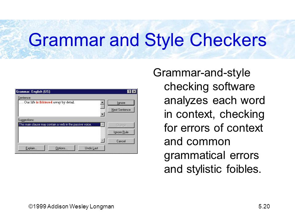 ©1999 Addison Wesley Longman5.20 Grammar and Style Checkers Grammar-and-style checking software analyzes each word in context, checking for errors of context and common grammatical errors and stylistic foibles.