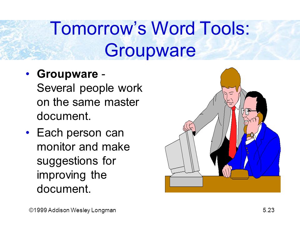 ©1999 Addison Wesley Longman5.23 Tomorrow’s Word Tools: Groupware Groupware - Several people work on the same master document.