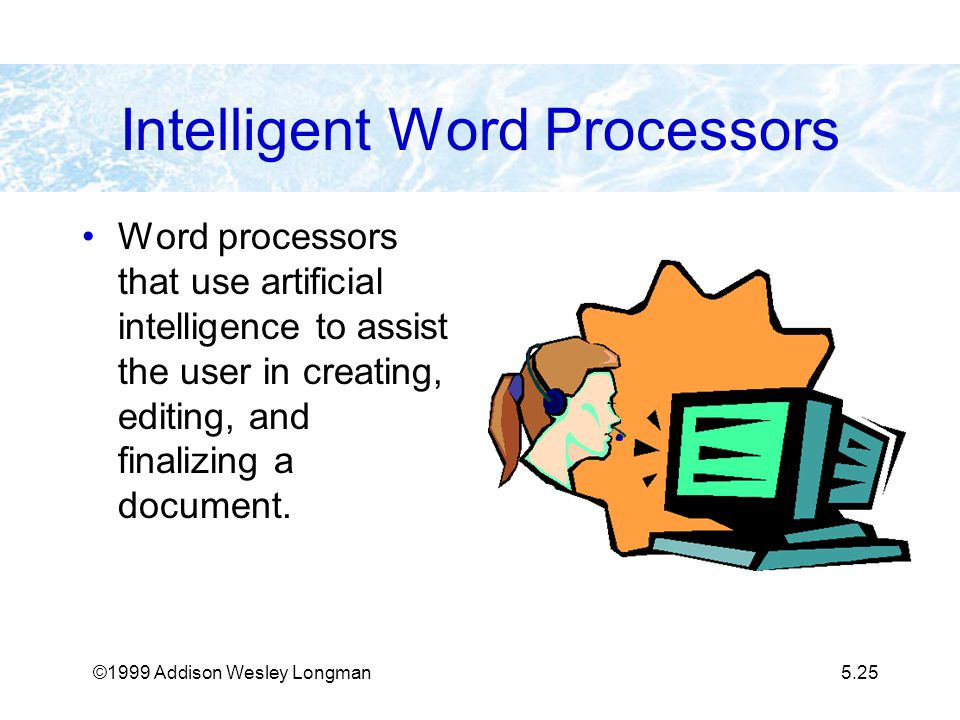©1999 Addison Wesley Longman5.25 Intelligent Word Processors Word processors that use artificial intelligence to assist the user in creating, editing, and finalizing a document.