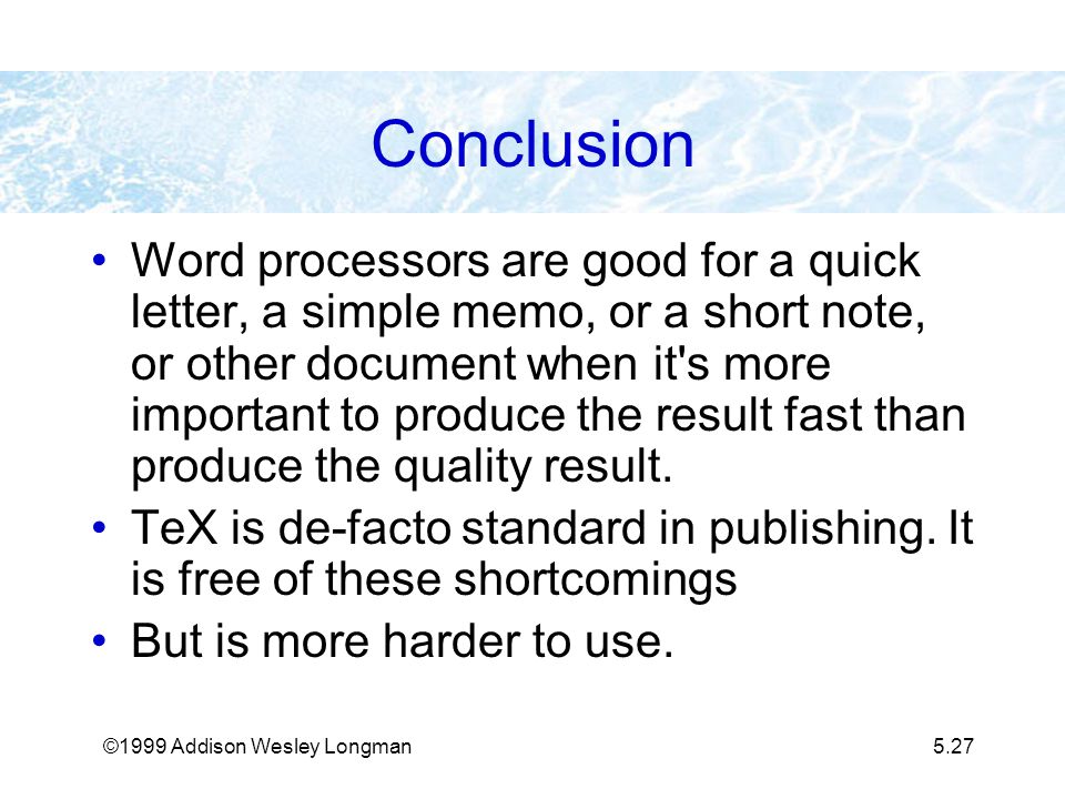 ©1999 Addison Wesley Longman5.27 Conclusion Word processors are good for a quick letter, a simple memo, or a short note, or other document when it s more important to produce the result fast than produce the quality result.