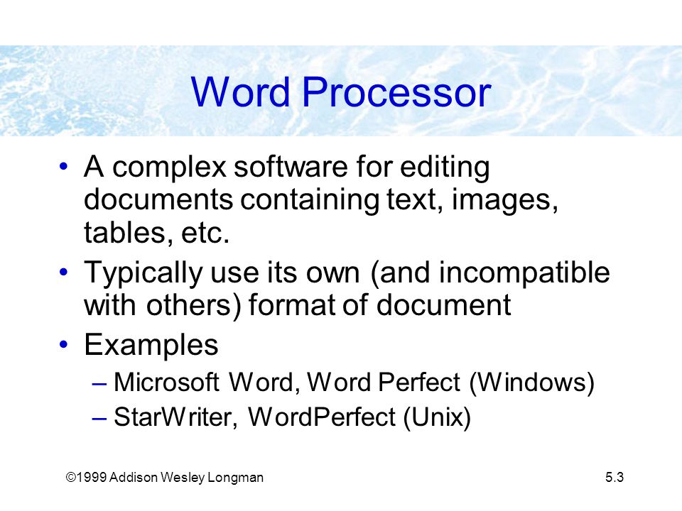 ©1999 Addison Wesley Longman5.3 Word Processor A complex software for editing documents containing text, images, tables, etc.