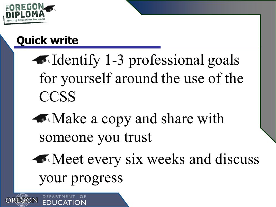 Quick write Identify 1-3 professional goals for yourself around the use of the CCSS Make a copy and share with someone you trust Meet every six weeks and discuss your progress