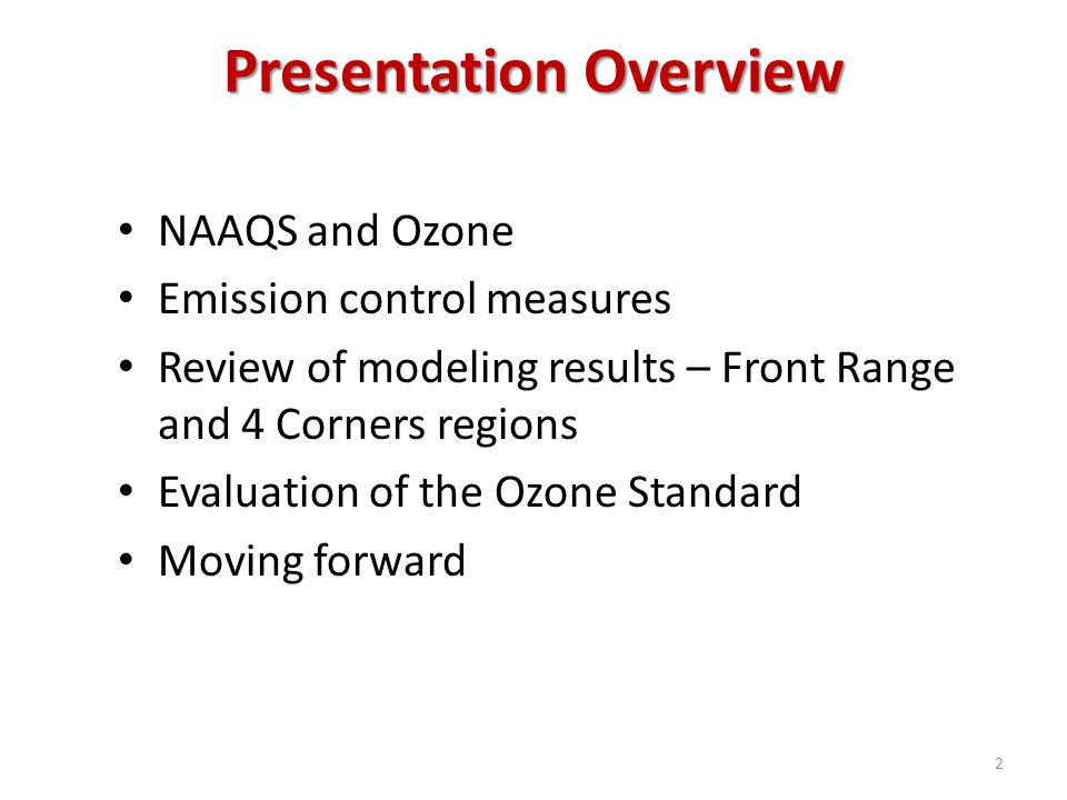 Presentation Overview NAAQS and Ozone Emission control measures Review of modeling results – Front Range and 4 Corners regions Evaluation of the Ozone Standard Moving forward 2