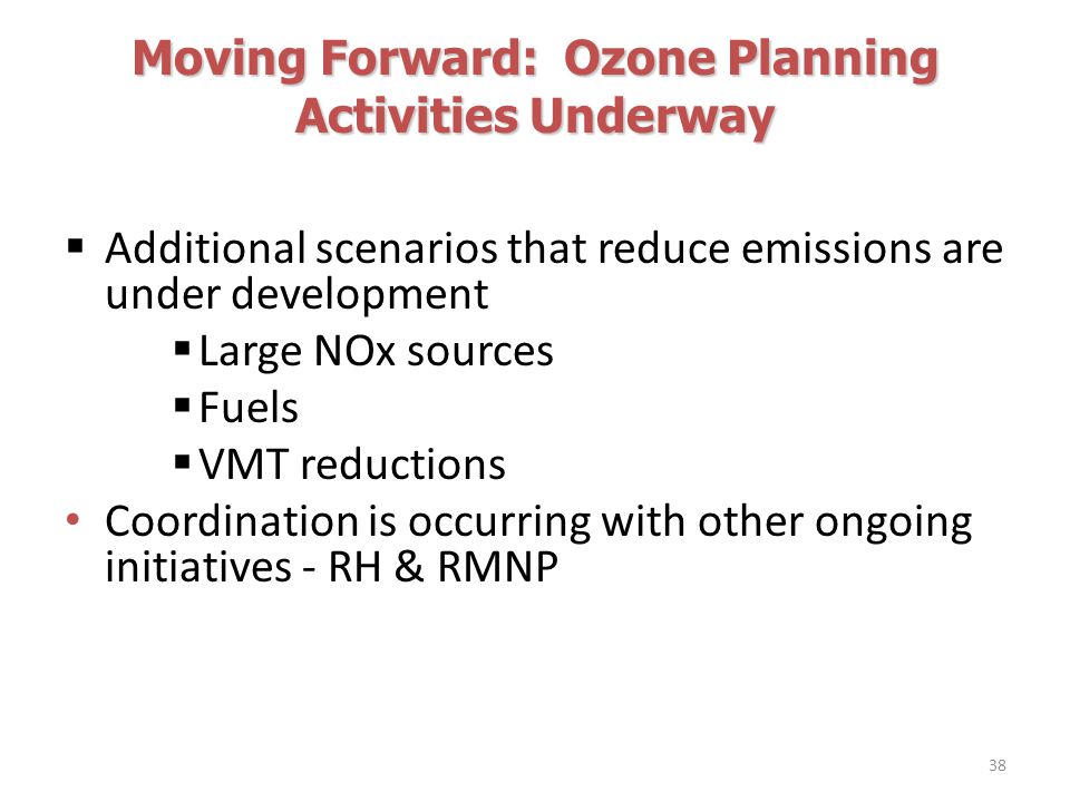 Moving Forward: Ozone Planning Activities Underway  Additional scenarios that reduce emissions are under development  Large NOx sources  Fuels  VMT reductions Coordination is occurring with other ongoing initiatives - RH & RMNP 38