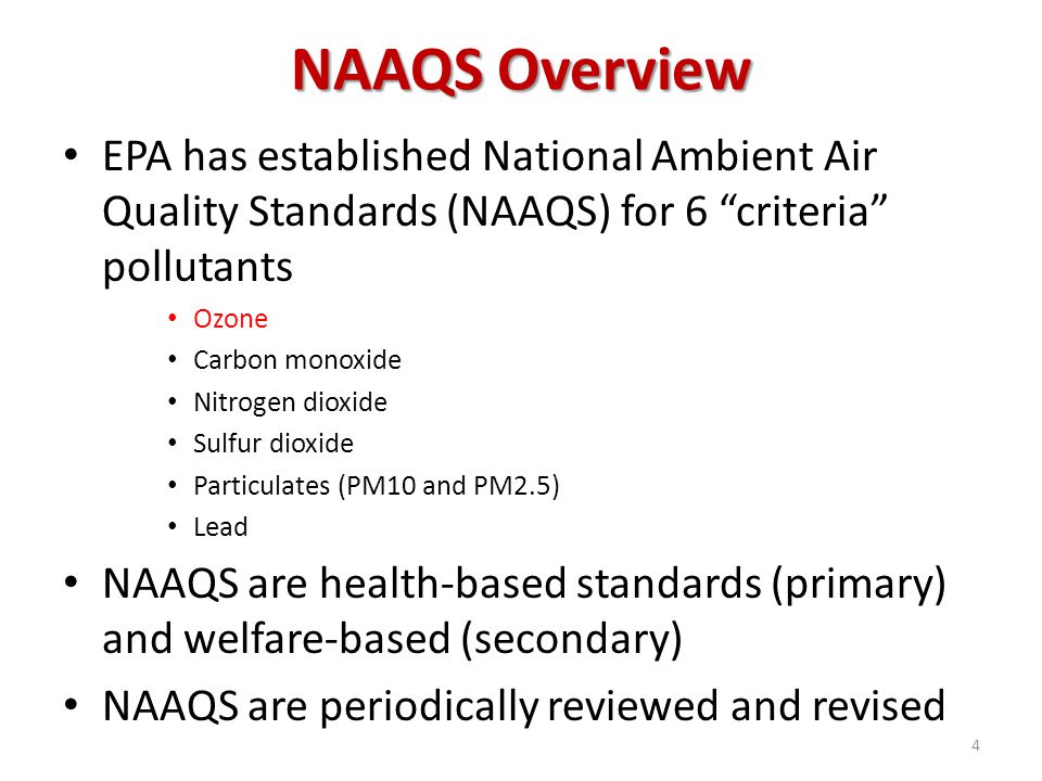 NAAQS Overview EPA has established National Ambient Air Quality Standards (NAAQS) for 6 criteria pollutants Ozone Carbon monoxide Nitrogen dioxide Sulfur dioxide Particulates (PM10 and PM2.5) Lead NAAQS are health-based standards (primary) and welfare-based (secondary) NAAQS are periodically reviewed and revised 4