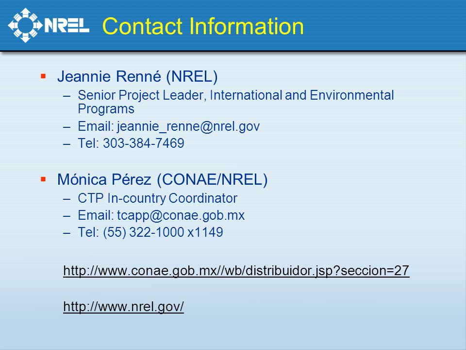 Contact Information  Jeannie Renné (NREL) –Senior Project Leader, International and Environmental Programs –  –Tel:  Mónica Pérez (CONAE/NREL) –CTP In-country Coordinator –  –Tel: (55) x seccion=27
