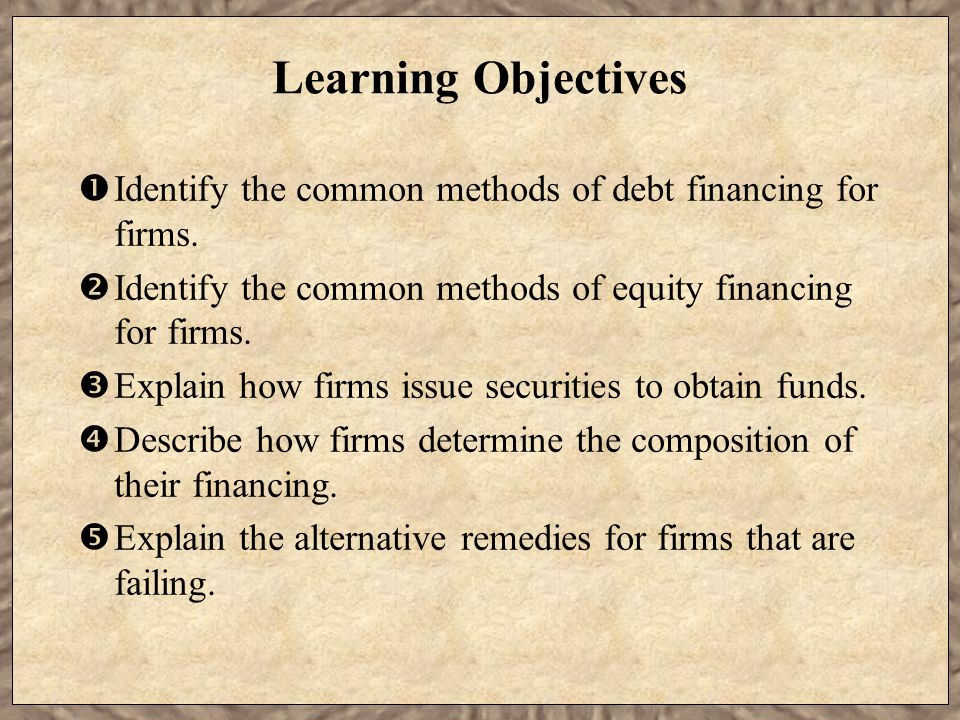 Learning Objectives  Identify the common methods of debt financing for firms.
