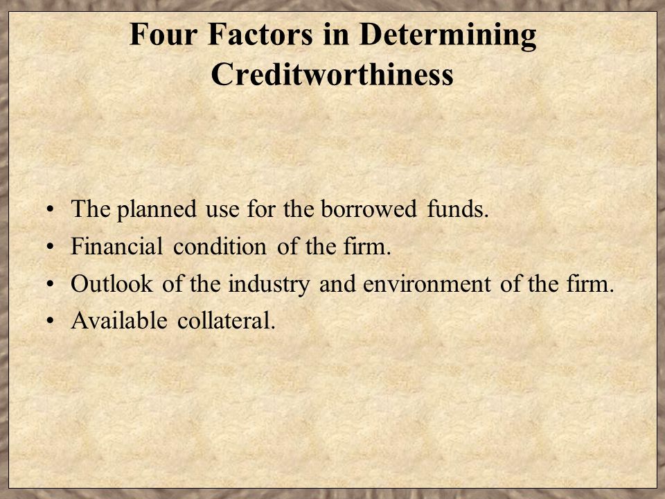 Four Factors in Determining Creditworthiness The planned use for the borrowed funds.