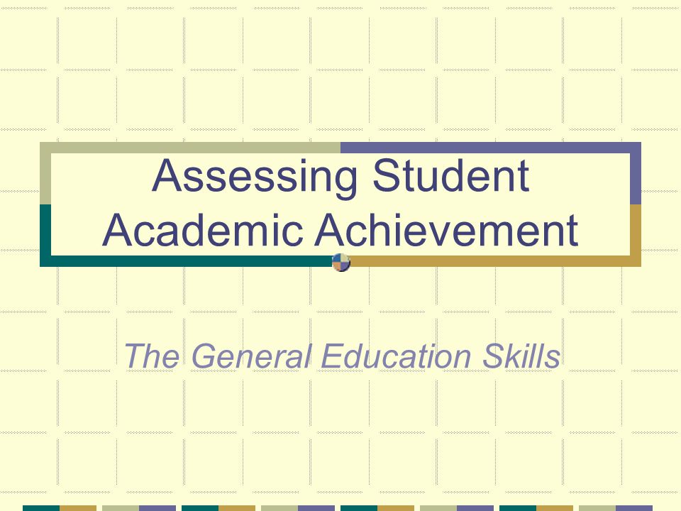Assessing Student Academic Achievement The General Education Skills