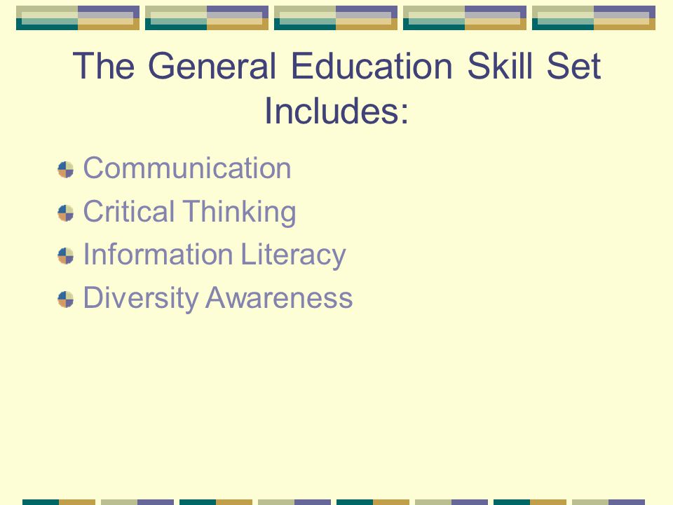 The General Education Skill Set Includes: Communication Critical Thinking Information Literacy Diversity Awareness