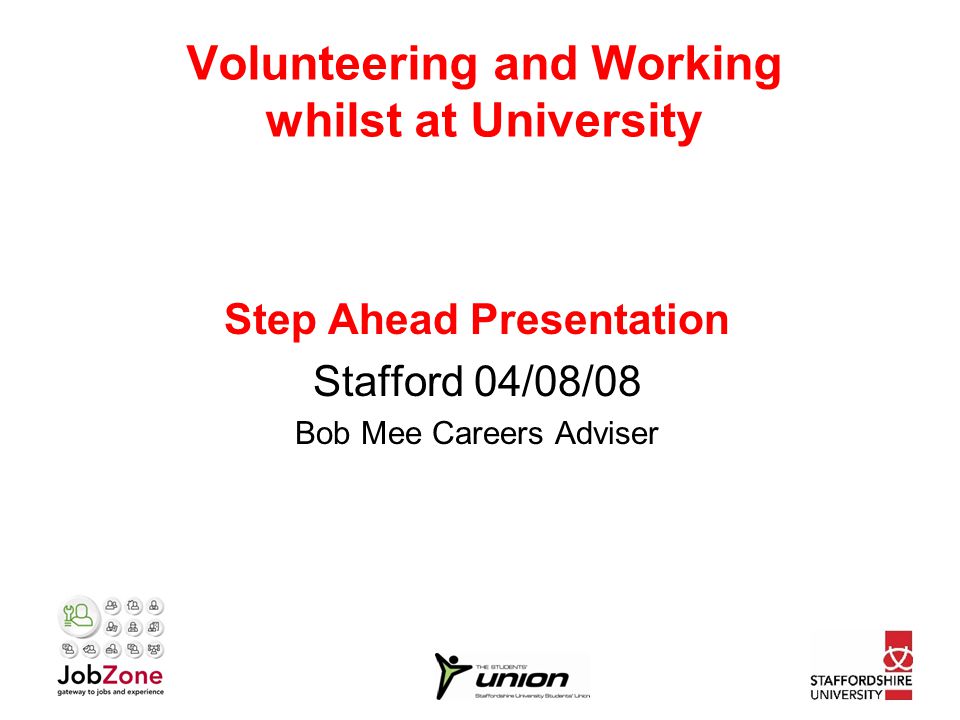 Volunteering and Working whilst at University Step Ahead Presentation Stafford 04/08/08 Bob Mee Careers Adviser
